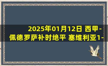 2025年01月12日 西甲-佩德罗萨补时绝平 塞维利亚1-1瓦伦西亚